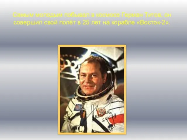 Самым молодым побывал в космосе Герман Титов, он совершил свой полёт в