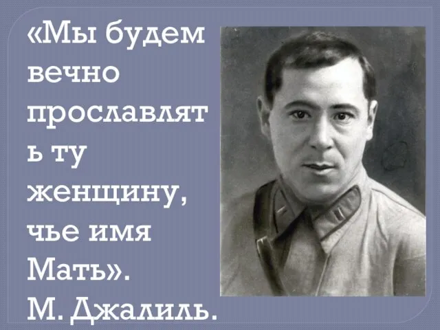 «Мы будем вечно прославлять ту женщину, чье имя Мать». М. Джалиль.