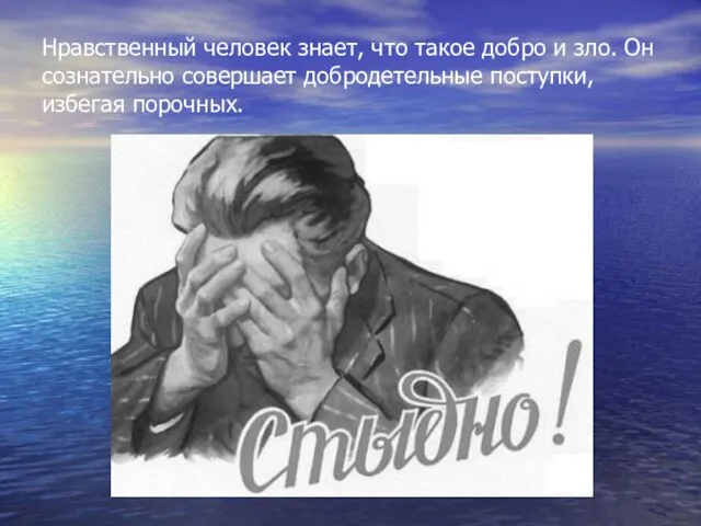 Нравственный человек знает, что такое добро и зло. Он сознательно совершает добродетельные поступки, избегая порочных.