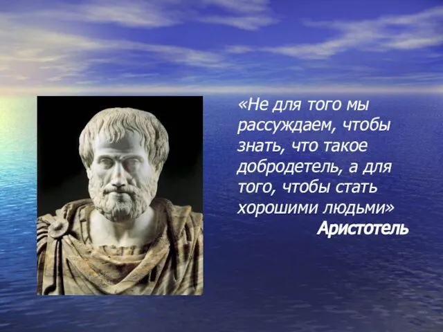 «Не для того мы рассуждаем, чтобы знать, что такое добродетель, а для