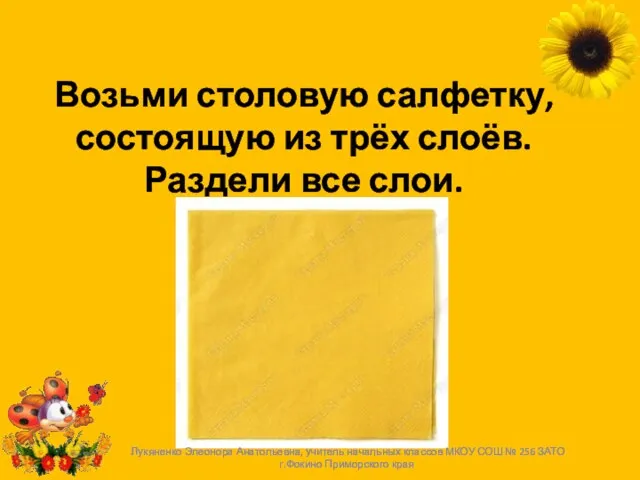 Возьми столовую салфетку, состоящую из трёх слоёв. Раздели все слои. Лукяненко Элеонора