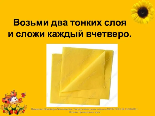 Возьми два тонких слоя и сложи каждый вчетверо. Лукяненко Элеонора Анатольевна, учитель