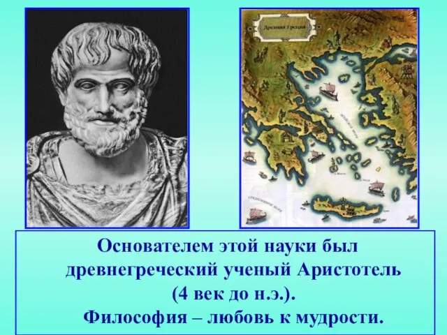 Основателем этой науки был древнегреческий ученый Аристотель (4 век до н.э.). Философия – любовь к мудрости.