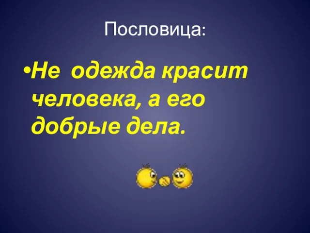 Пословица: Не одежда красит человека, а его добрые дела.