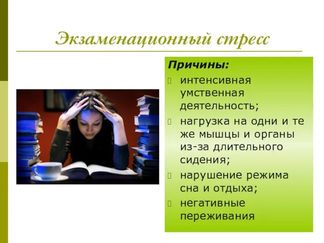 Экзаменационный стресс Причины: интенсивная умственная деятельность; нагрузка на одни и те же