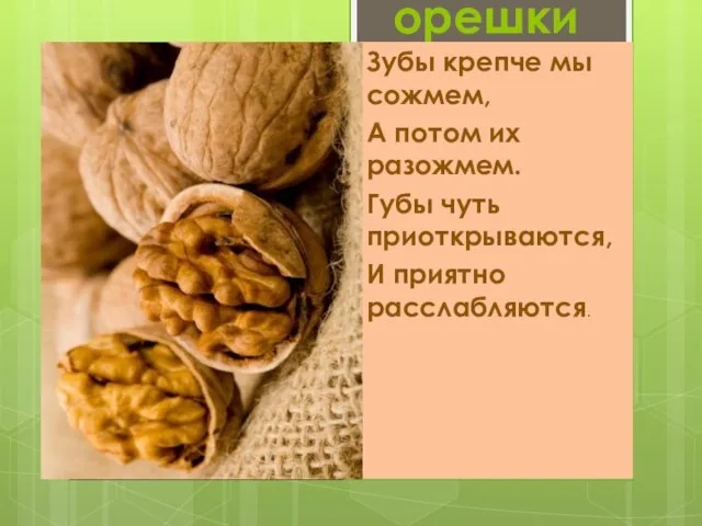 орешки Зубы крепче мы сожмем, А потом их разожмем. Губы чуть приоткрываются, И приятно расслабляются.