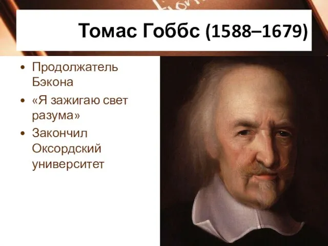 Томас Гоббс (1588–1679) Продолжатель Бэкона «Я зажигаю свет разума» Закончил Оксордский университет