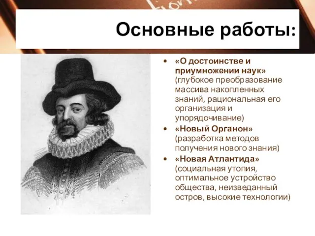 Основные работы: «О достоинстве и приумножении наук» (глубокое преобразование массива накопленных знаний,