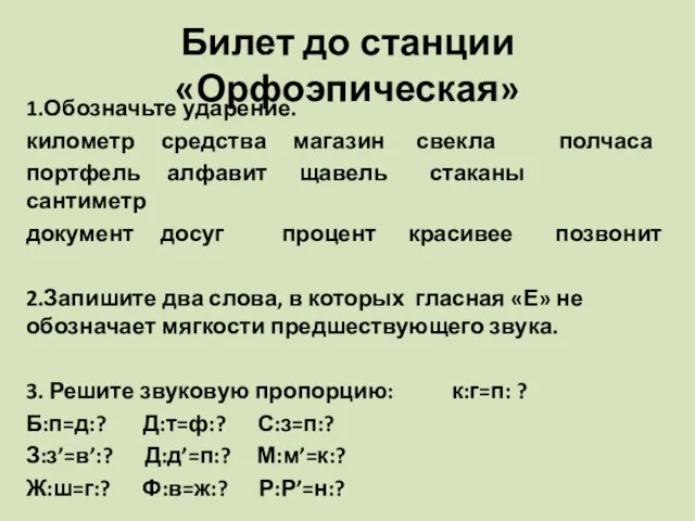 Билет до станции «Орфоэпическая» 1.Обозначьте ударение. километр средства магазин свекла полчаса портфель