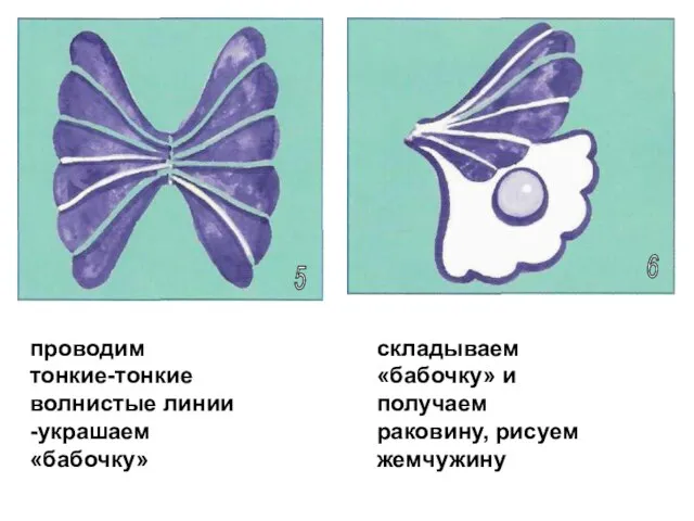 5 6 проводим тонкие-тонкие волнистые линии -украшаем «бабочку» складываем «бабочку» и получаем раковину, рисуем жемчужину
