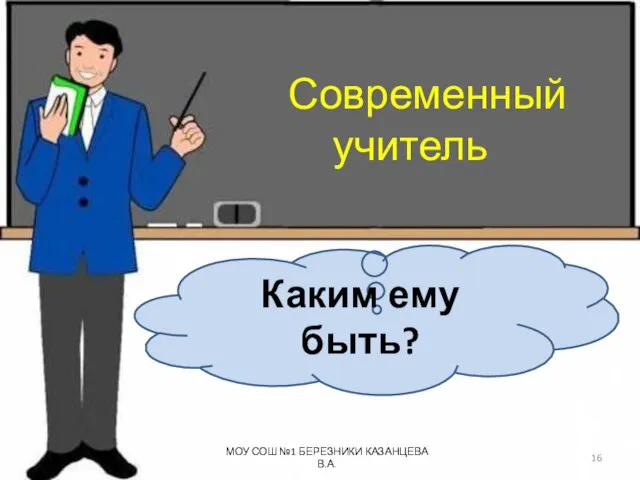 Современный учитель Каким ему быть? МОУ СОШ №1 БЕРЕЗНИКИ КАЗАНЦЕВА В.А.