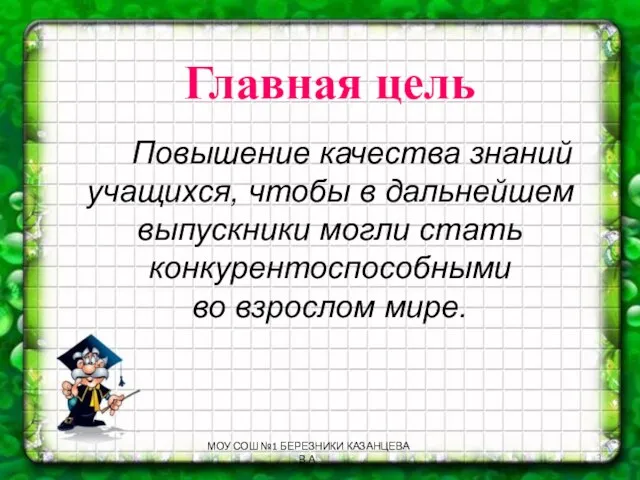 Главная цель Повышение качества знаний учащихся, чтобы в дальнейшем выпускники могли стать