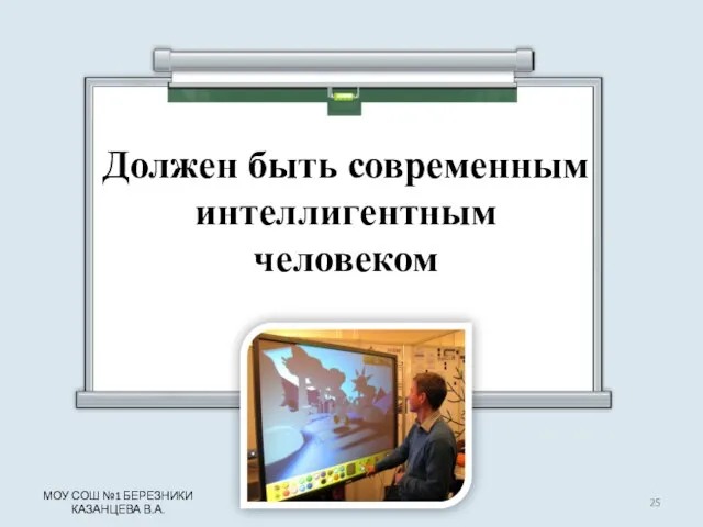 Должен быть современным интеллигентным человеком МОУ СОШ №1 БЕРЕЗНИКИ КАЗАНЦЕВА В.А.