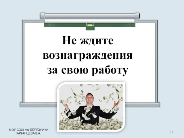 Не ждите вознаграждения за свою работу МОУ СОШ №1 БЕРЕЗНИКИ КАЗАНЦЕВА В.А.