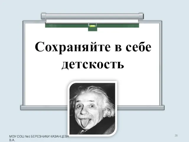 Сохраняйте в себе детскость МОУ СОШ №1 БЕРЕЗНИКИ КАЗАНЦЕВА В.А.