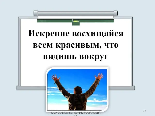 Искренне восхищайся всем красивым, что видишь вокруг МОУ СОШ №1 БЕРЕЗНИКИ КАЗАНЦЕВА В.А.