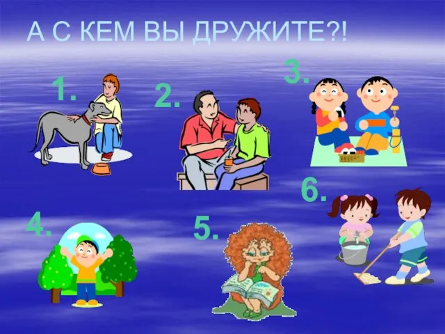 А С КЕМ ВЫ ДРУЖИТЕ?! 1. 2. 3. 4. 5. 6.