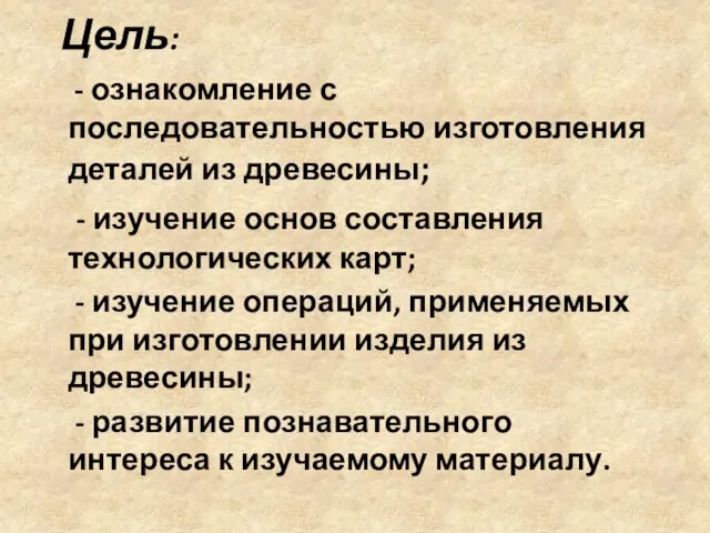 Цель: - ознакомление с последовательностью изготовления деталей из древесины; - изучение основ