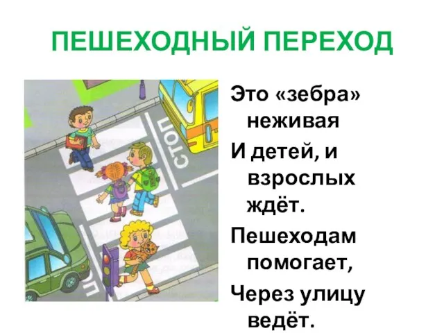 ПЕШЕХОДНЫЙ ПЕРЕХОД Это «зебра» неживая И детей, и взрослых ждёт. Пешеходам помогает, Через улицу ведёт.