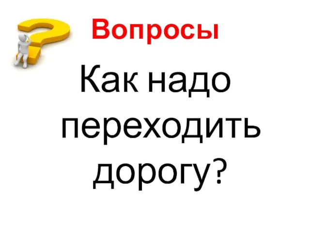 Вопросы Как надо переходить дорогу?