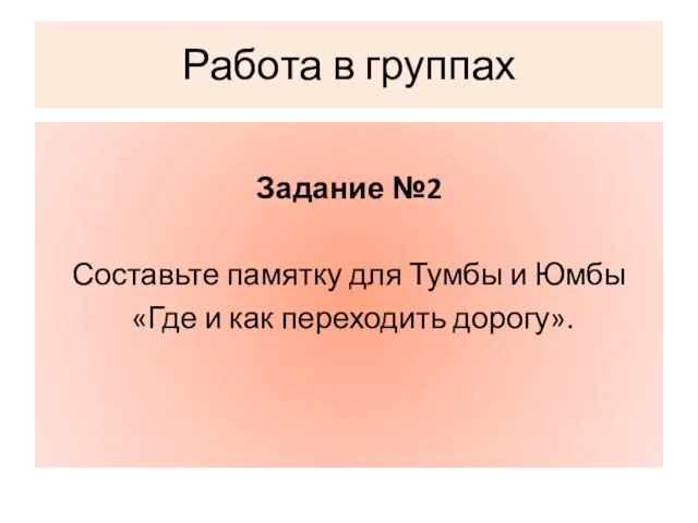 Работа в группах Задание №2 Составьте памятку для Тумбы и Юмбы «Где и как переходить дорогу».