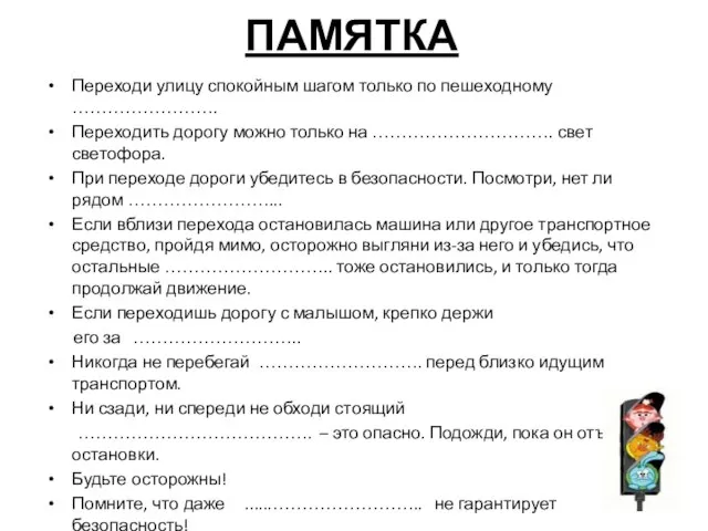 ПАМЯТКА Переходи улицу спокойным шагом только по пешеходному ……………………. Переходить дорогу можно