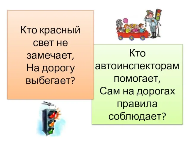 Кто автоинспекторам помогает, Сам на дорогах правила соблюдает? Кто красный свет не замечает, На дорогу выбегает?