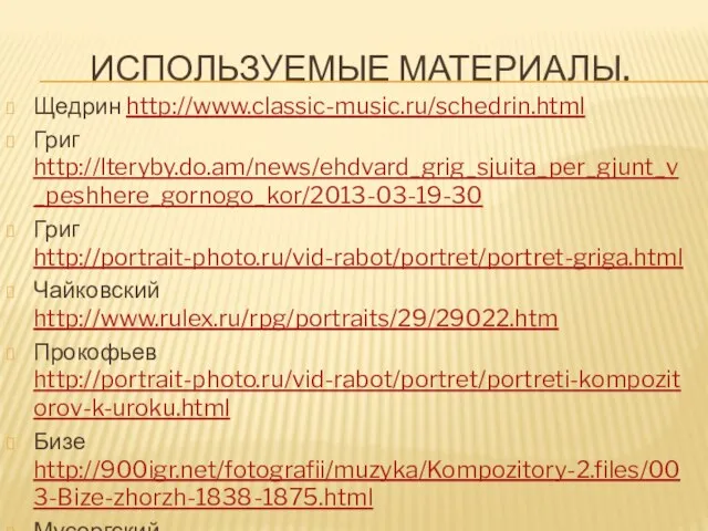 Используемые материалы. Щедрин http://www.classic-music.ru/schedrin.html Григ http://lteryby.do.am/news/ehdvard_grig_sjuita_per_gjunt_v_peshhere_gornogo_kor/2013-03-19-30 Григ http://portrait-photo.ru/vid-rabot/portret/portret-griga.html Чайковский http://www.rulex.ru/rpg/portraits/29/29022.htm Прокофьев http://portrait-photo.ru/vid-rabot/portret/portreti-kompozitorov-k-uroku.html Бизе http://900igr.net/fotografii/muzyka/Kompozitory-2.files/003-Bize-zhorzh-1838-1875.html Мусоргский http://www.proshkolu.ru/user/kcana-kcan/file/3781526/