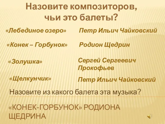 «Конек-Горбунок» Родиона Щедрина Назовите композиторов, чьи это балеты? «Лебединое озеро» «Конек –