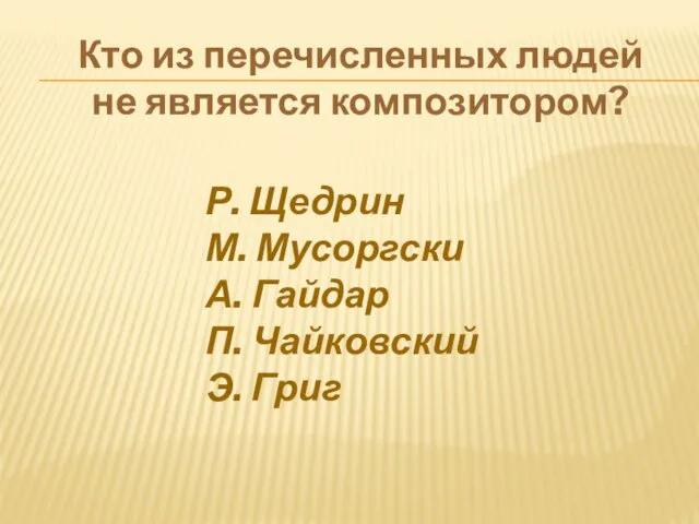 Кто из перечисленных людей не является композитором? Р. Щедрин М. Мусоргски А.