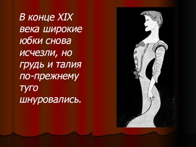 В конце XIX века широкие юбки снова исчезли, но грудь и талия по-прежнему туго шнуровались.