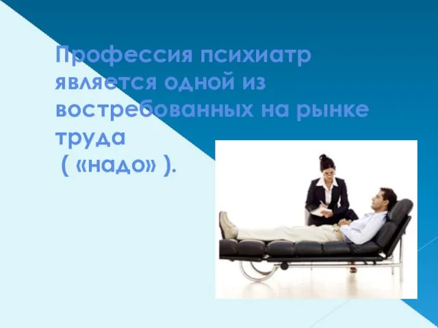 Профессия психиатр является одной из востребованных на рынке труда ( «надо» ).