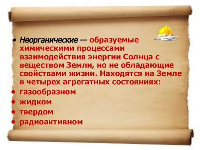 Неорганические — образуемые химическими процессами взаимодействия энергии Солнца с веществом Земли, но