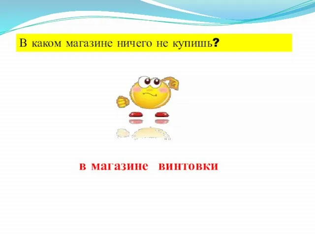 В каком магазине ничего не купишь? в магазине винтовки