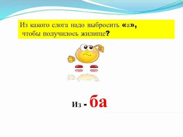 Из какого слога надо выбросить «а», чтобы получилось жилище? Из - ба