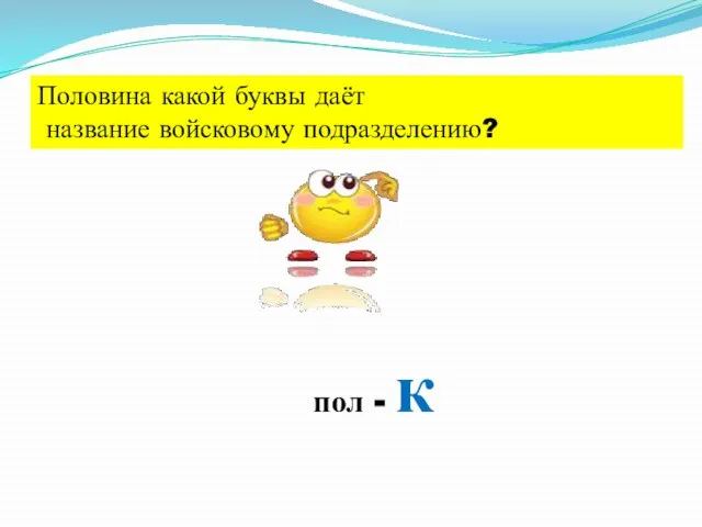 Половина какой буквы даёт название войсковому подразделению? пол - к