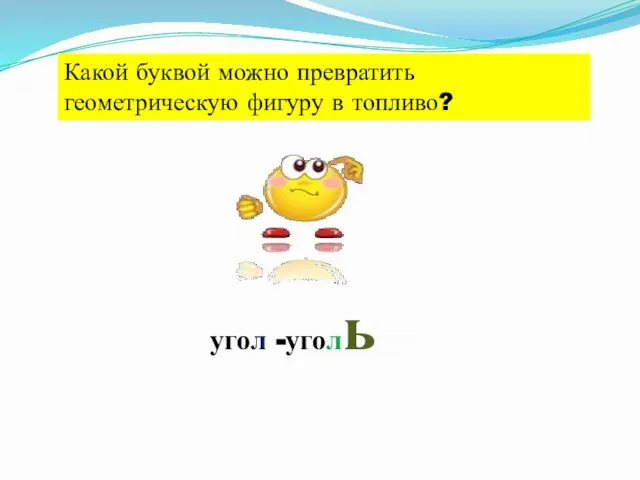 Какой буквой можно превратить геометрическую фигуру в топливо? угол -уголь