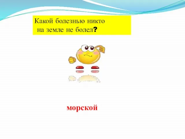 Какой болезнью никто на земле не болел? морской