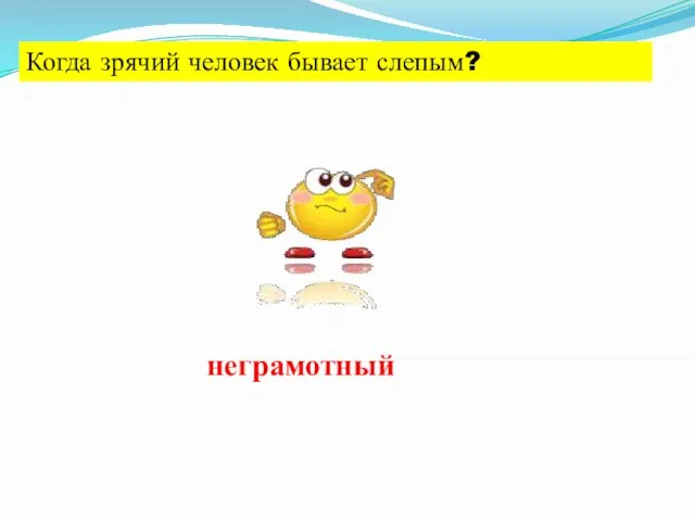 Когда зрячий человек бывает слепым? неграмотный