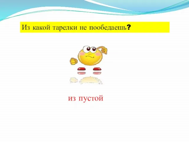 Из какой тарелки не пообедаешь? из пустой