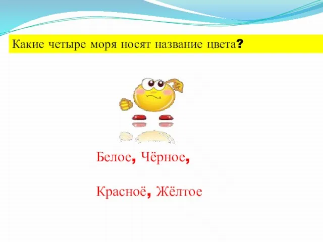 Какие четыре моря носят название цвета? Белое, Чёрное, Красноё, Жёлтое