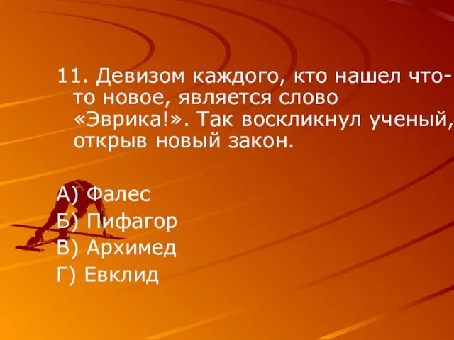 11. Девизом каждого, кто нашел что-то новое, является слово «Эврика!». Так воскликнул