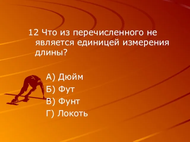 12 Что из перечисленного не является единицей измерения длины? А) Дюйм Б)