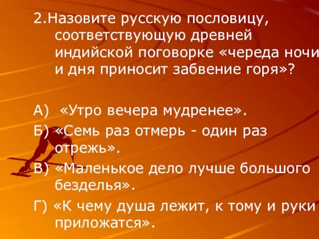 2.Назовите русскую пословицу, соответствующую древней индийской поговорке «череда ночи и дня приносит