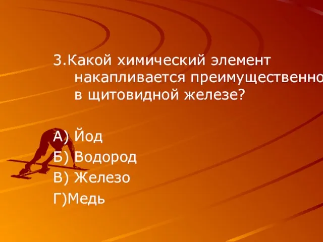 3.Какой химический элемент накапливается преимущественно в щитовидной железе? А) Йод Б) Водород В) Железо Г)Медь