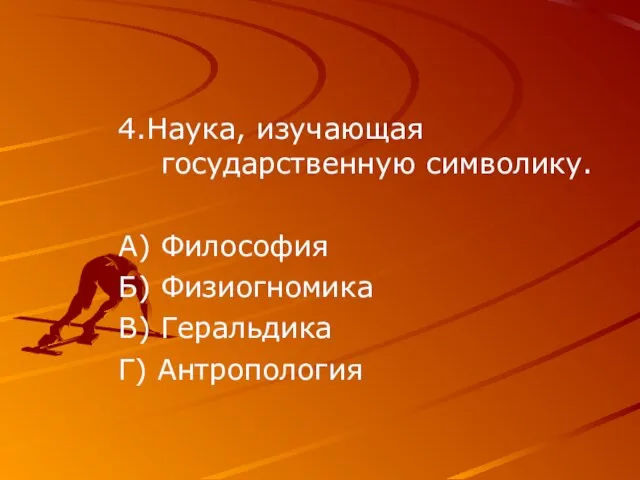 4.Наука, изучающая государственную символику. А) Философия Б) Физиогномика В) Геральдика Г) Антропология