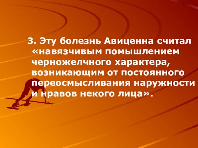 3. Эту болезнь Авиценна считал «навязчивым помышлением черножелчного характера, возникающим от постоянного