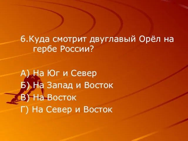 6.Куда смотрит двуглавый Орёл на гербе России? А) На Юг и Север