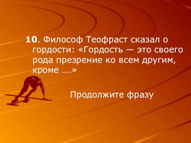 10. Философ Теофраст сказал о гордости: «Гордость — это своего рода презрение