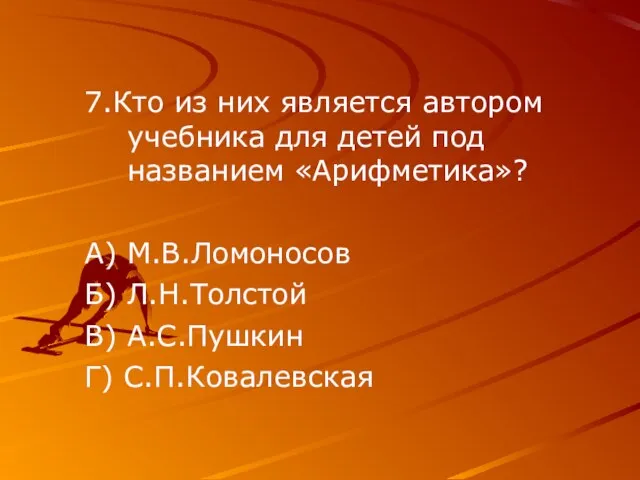 7.Кто из них является автором учебника для детей под названием «Арифметика»? А)